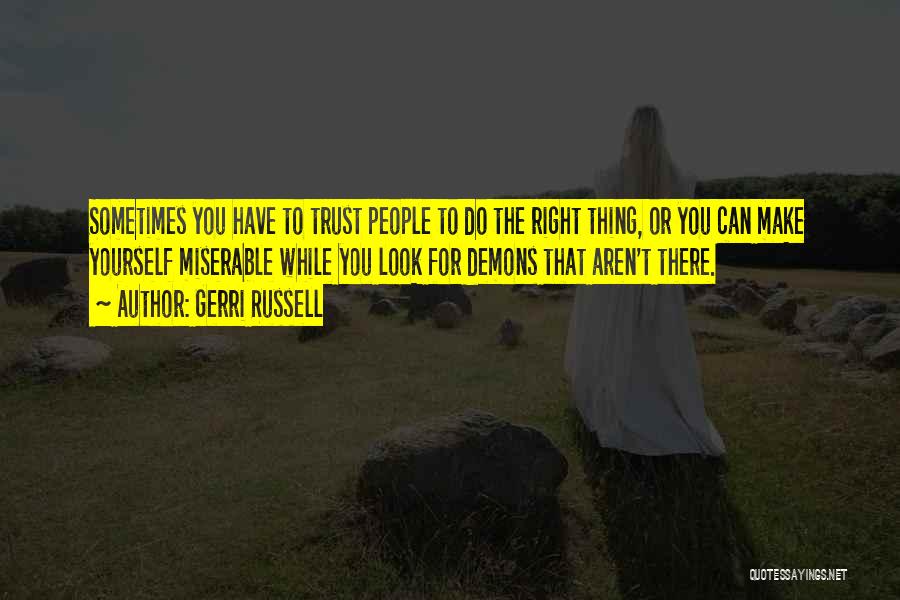 Gerri Russell Quotes: Sometimes You Have To Trust People To Do The Right Thing, Or You Can Make Yourself Miserable While You Look