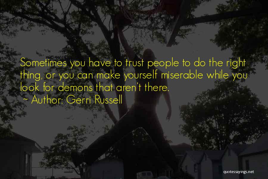 Gerri Russell Quotes: Sometimes You Have To Trust People To Do The Right Thing, Or You Can Make Yourself Miserable While You Look