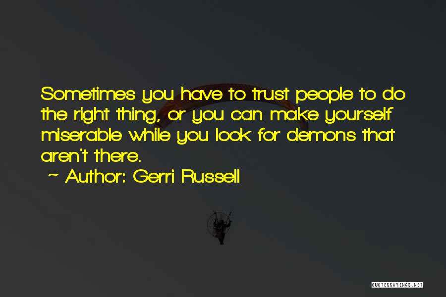 Gerri Russell Quotes: Sometimes You Have To Trust People To Do The Right Thing, Or You Can Make Yourself Miserable While You Look