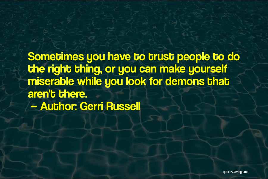 Gerri Russell Quotes: Sometimes You Have To Trust People To Do The Right Thing, Or You Can Make Yourself Miserable While You Look