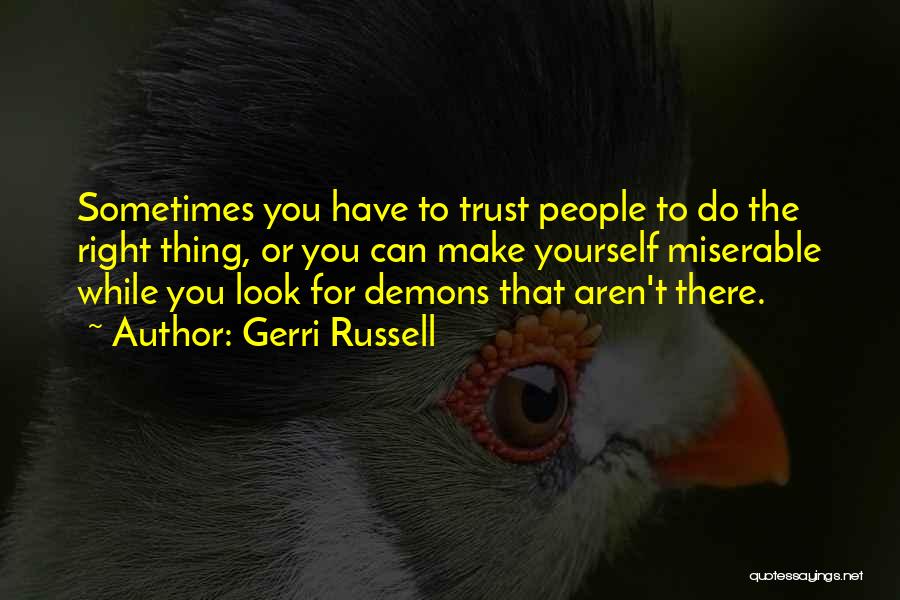 Gerri Russell Quotes: Sometimes You Have To Trust People To Do The Right Thing, Or You Can Make Yourself Miserable While You Look