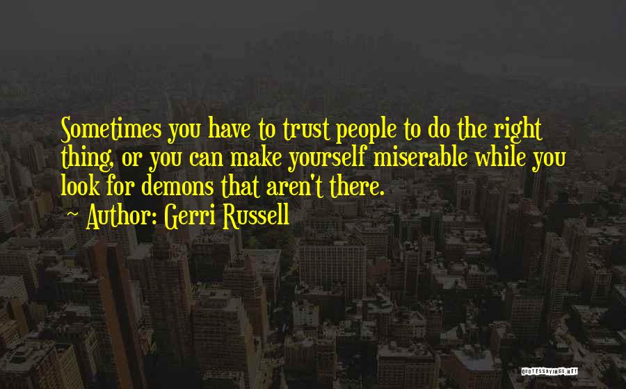 Gerri Russell Quotes: Sometimes You Have To Trust People To Do The Right Thing, Or You Can Make Yourself Miserable While You Look