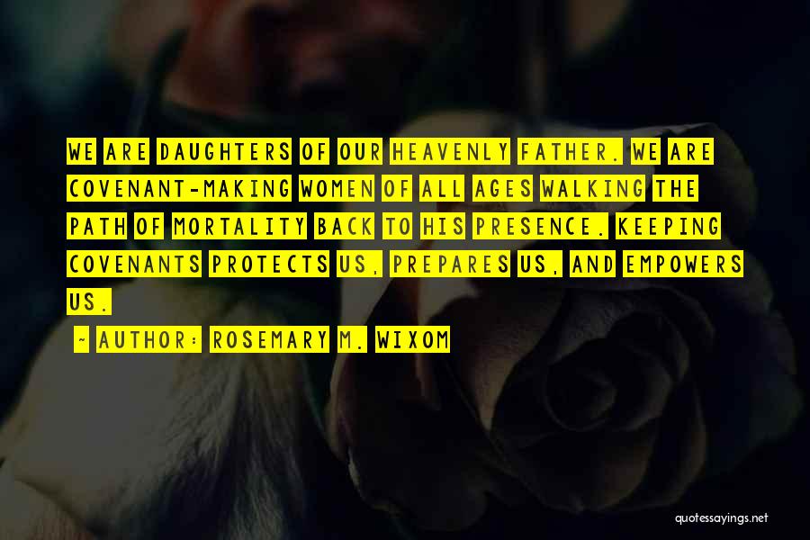Rosemary M. Wixom Quotes: We Are Daughters Of Our Heavenly Father. We Are Covenant-making Women Of All Ages Walking The Path Of Mortality Back