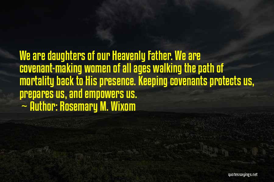 Rosemary M. Wixom Quotes: We Are Daughters Of Our Heavenly Father. We Are Covenant-making Women Of All Ages Walking The Path Of Mortality Back