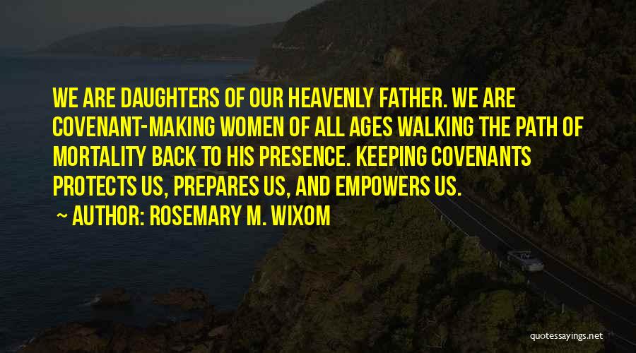 Rosemary M. Wixom Quotes: We Are Daughters Of Our Heavenly Father. We Are Covenant-making Women Of All Ages Walking The Path Of Mortality Back