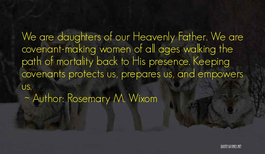 Rosemary M. Wixom Quotes: We Are Daughters Of Our Heavenly Father. We Are Covenant-making Women Of All Ages Walking The Path Of Mortality Back