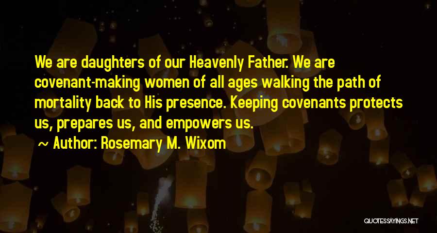 Rosemary M. Wixom Quotes: We Are Daughters Of Our Heavenly Father. We Are Covenant-making Women Of All Ages Walking The Path Of Mortality Back