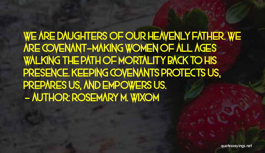 Rosemary M. Wixom Quotes: We Are Daughters Of Our Heavenly Father. We Are Covenant-making Women Of All Ages Walking The Path Of Mortality Back