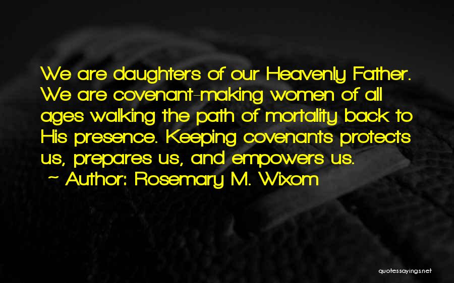 Rosemary M. Wixom Quotes: We Are Daughters Of Our Heavenly Father. We Are Covenant-making Women Of All Ages Walking The Path Of Mortality Back