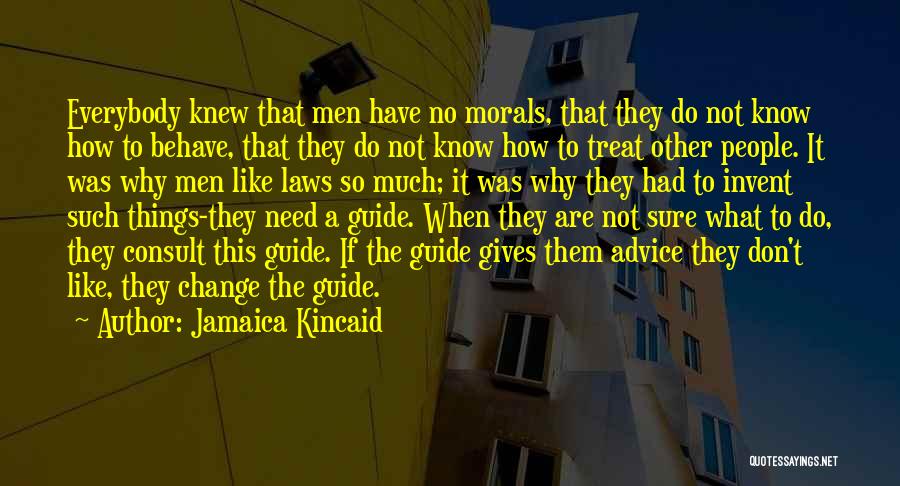 Jamaica Kincaid Quotes: Everybody Knew That Men Have No Morals, That They Do Not Know How To Behave, That They Do Not Know