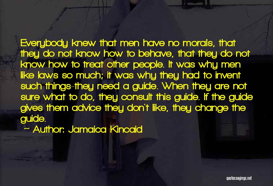 Jamaica Kincaid Quotes: Everybody Knew That Men Have No Morals, That They Do Not Know How To Behave, That They Do Not Know