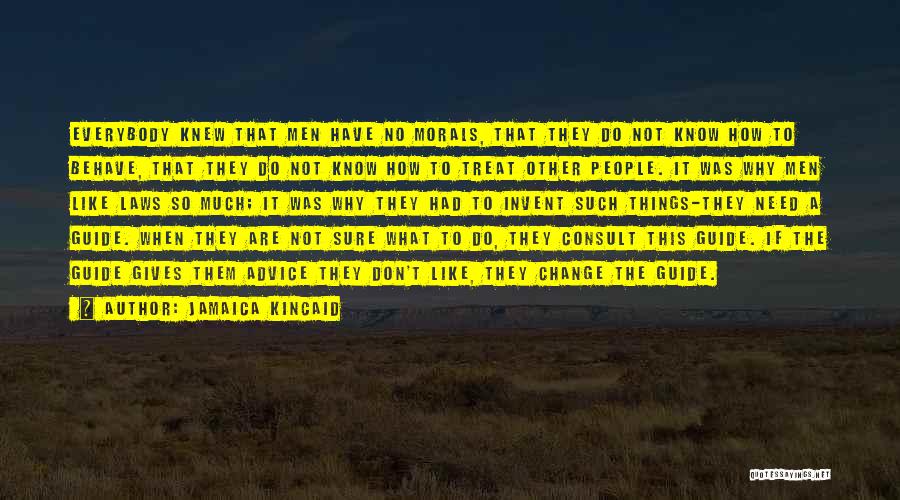 Jamaica Kincaid Quotes: Everybody Knew That Men Have No Morals, That They Do Not Know How To Behave, That They Do Not Know