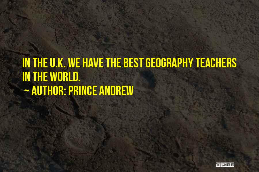 Prince Andrew Quotes: In The U.k. We Have The Best Geography Teachers In The World.