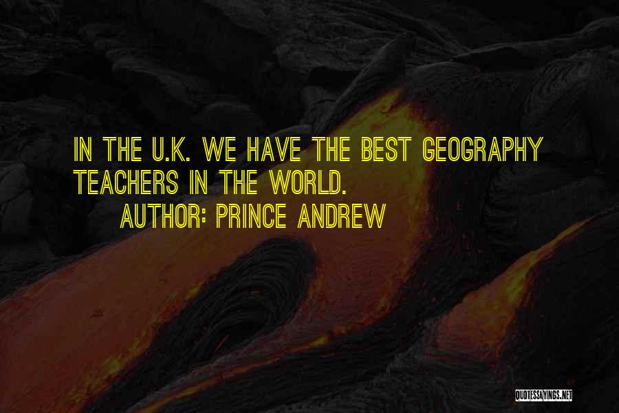 Prince Andrew Quotes: In The U.k. We Have The Best Geography Teachers In The World.