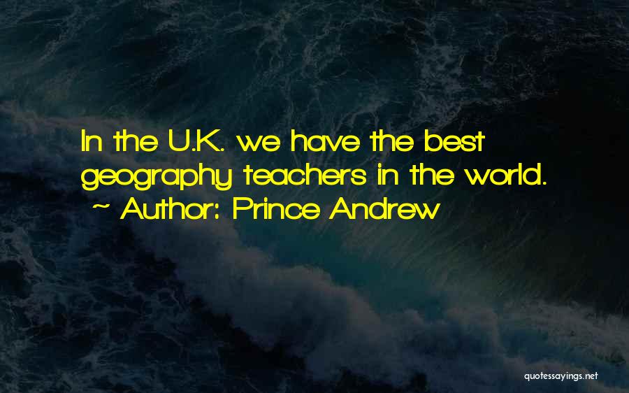 Prince Andrew Quotes: In The U.k. We Have The Best Geography Teachers In The World.