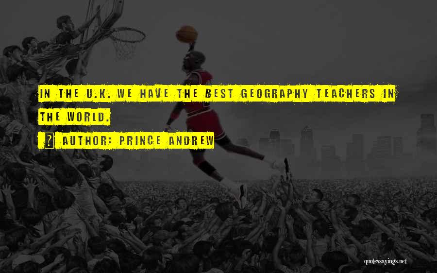 Prince Andrew Quotes: In The U.k. We Have The Best Geography Teachers In The World.