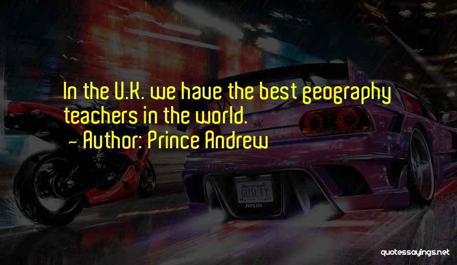 Prince Andrew Quotes: In The U.k. We Have The Best Geography Teachers In The World.