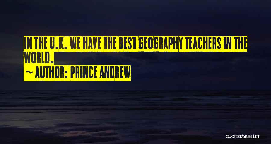 Prince Andrew Quotes: In The U.k. We Have The Best Geography Teachers In The World.