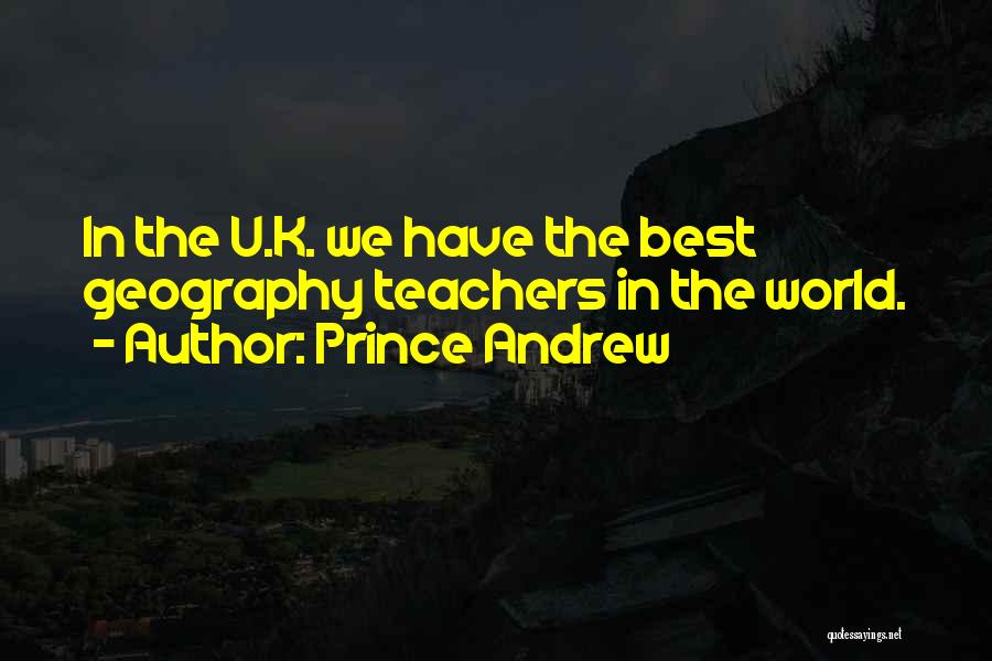 Prince Andrew Quotes: In The U.k. We Have The Best Geography Teachers In The World.
