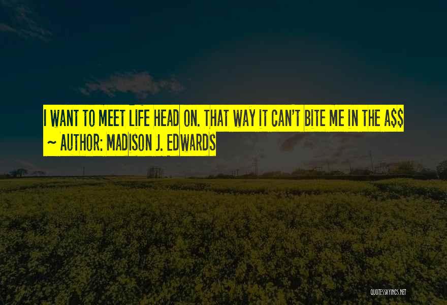 Madison J. Edwards Quotes: I Want To Meet Life Head On. That Way It Can't Bite Me In The A$$