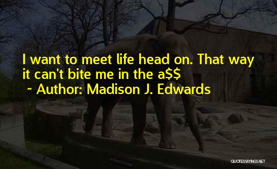 Madison J. Edwards Quotes: I Want To Meet Life Head On. That Way It Can't Bite Me In The A$$