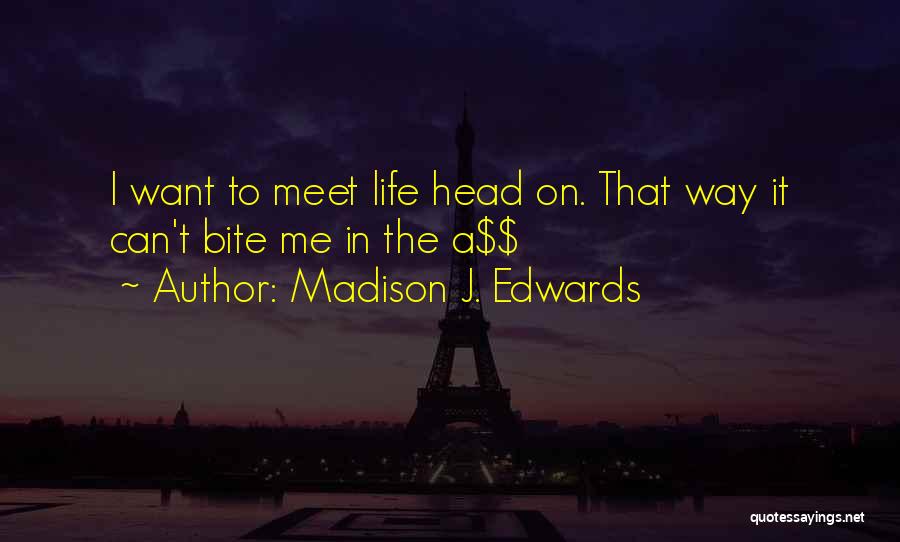 Madison J. Edwards Quotes: I Want To Meet Life Head On. That Way It Can't Bite Me In The A$$
