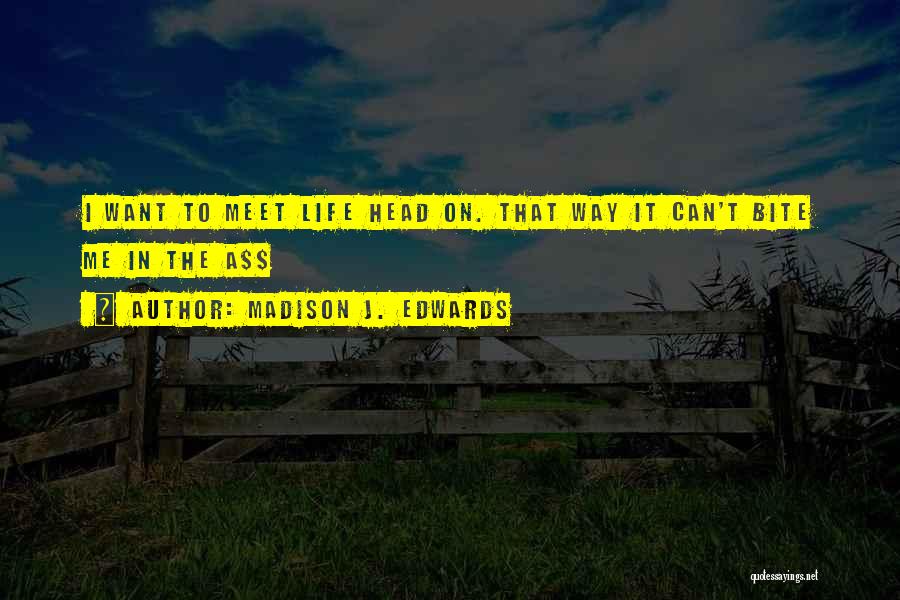 Madison J. Edwards Quotes: I Want To Meet Life Head On. That Way It Can't Bite Me In The A$$