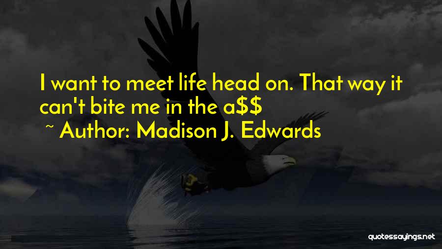 Madison J. Edwards Quotes: I Want To Meet Life Head On. That Way It Can't Bite Me In The A$$