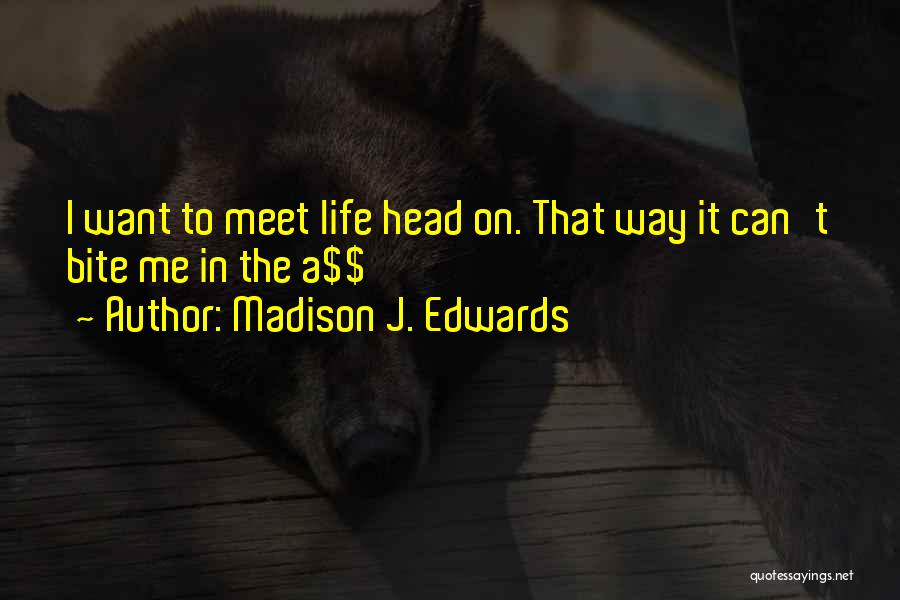 Madison J. Edwards Quotes: I Want To Meet Life Head On. That Way It Can't Bite Me In The A$$