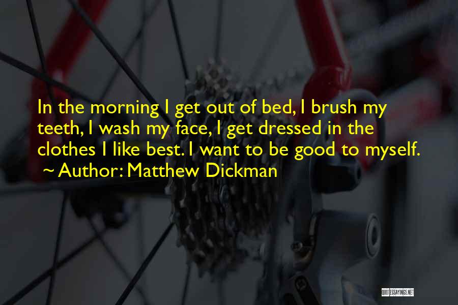 Matthew Dickman Quotes: In The Morning I Get Out Of Bed, I Brush My Teeth, I Wash My Face, I Get Dressed In