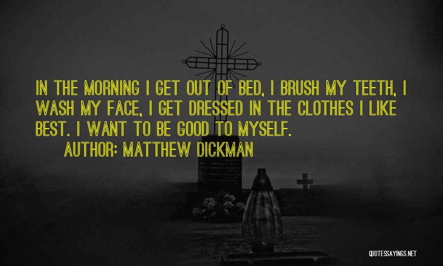 Matthew Dickman Quotes: In The Morning I Get Out Of Bed, I Brush My Teeth, I Wash My Face, I Get Dressed In