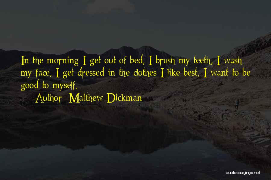 Matthew Dickman Quotes: In The Morning I Get Out Of Bed, I Brush My Teeth, I Wash My Face, I Get Dressed In