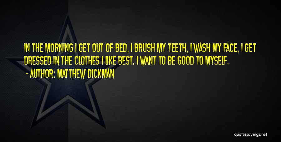 Matthew Dickman Quotes: In The Morning I Get Out Of Bed, I Brush My Teeth, I Wash My Face, I Get Dressed In