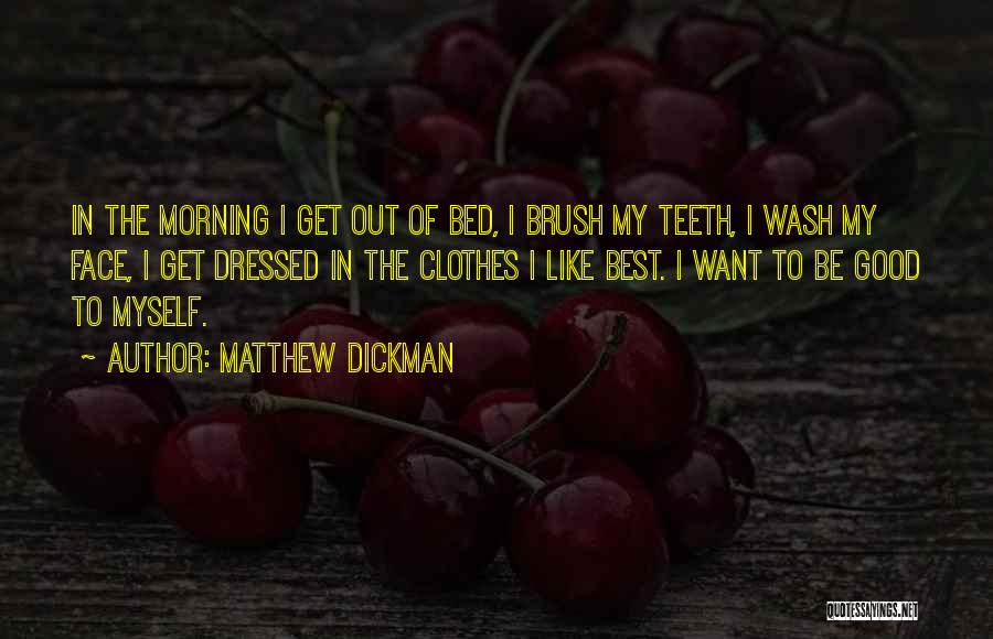 Matthew Dickman Quotes: In The Morning I Get Out Of Bed, I Brush My Teeth, I Wash My Face, I Get Dressed In