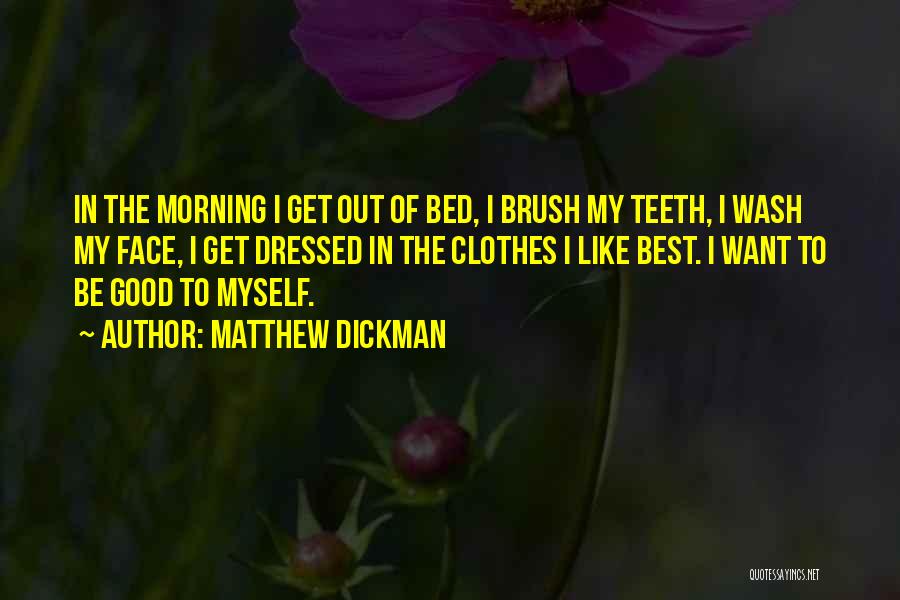 Matthew Dickman Quotes: In The Morning I Get Out Of Bed, I Brush My Teeth, I Wash My Face, I Get Dressed In