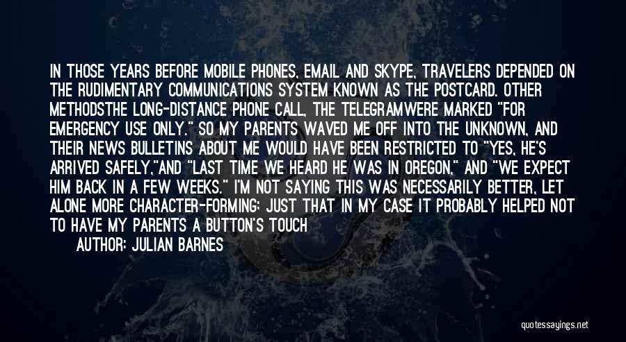 Julian Barnes Quotes: In Those Years Before Mobile Phones, Email And Skype, Travelers Depended On The Rudimentary Communications System Known As The Postcard.