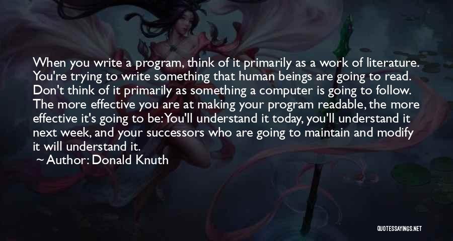 Donald Knuth Quotes: When You Write A Program, Think Of It Primarily As A Work Of Literature. You're Trying To Write Something That