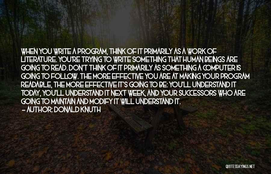 Donald Knuth Quotes: When You Write A Program, Think Of It Primarily As A Work Of Literature. You're Trying To Write Something That