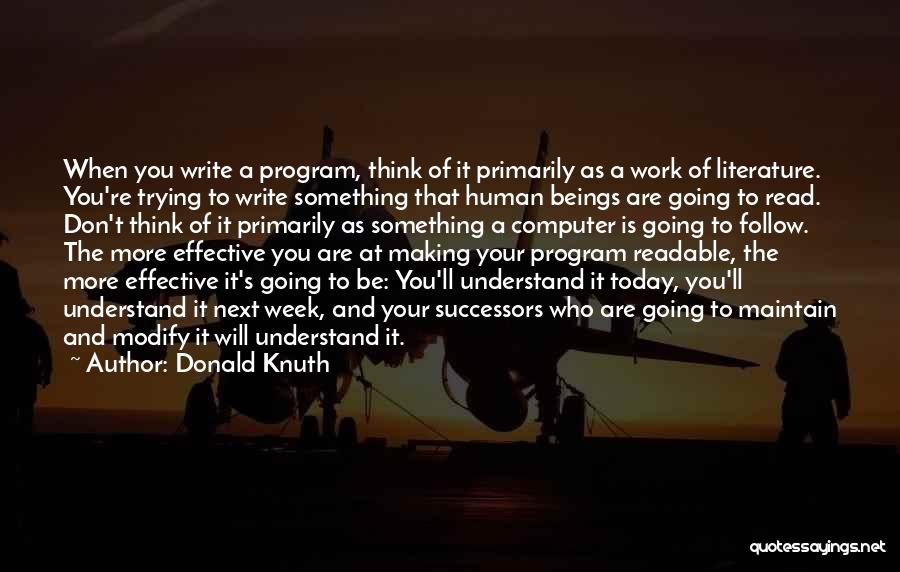 Donald Knuth Quotes: When You Write A Program, Think Of It Primarily As A Work Of Literature. You're Trying To Write Something That
