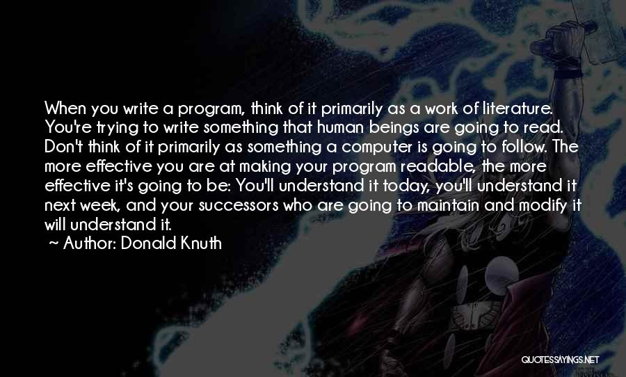 Donald Knuth Quotes: When You Write A Program, Think Of It Primarily As A Work Of Literature. You're Trying To Write Something That