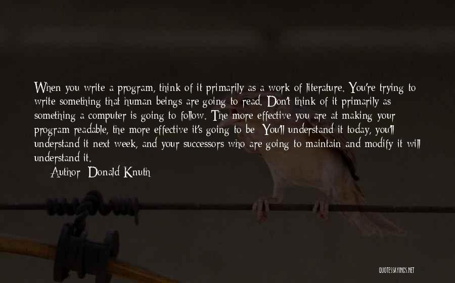 Donald Knuth Quotes: When You Write A Program, Think Of It Primarily As A Work Of Literature. You're Trying To Write Something That