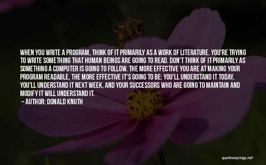 Donald Knuth Quotes: When You Write A Program, Think Of It Primarily As A Work Of Literature. You're Trying To Write Something That