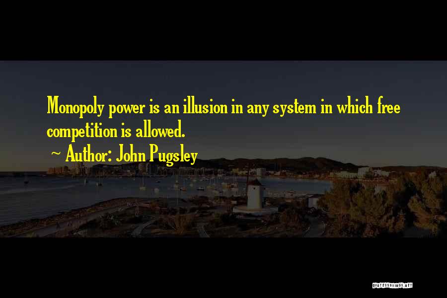 John Pugsley Quotes: Monopoly Power Is An Illusion In Any System In Which Free Competition Is Allowed.
