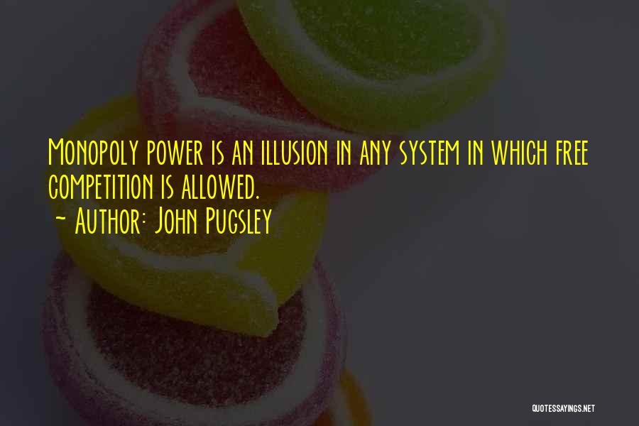 John Pugsley Quotes: Monopoly Power Is An Illusion In Any System In Which Free Competition Is Allowed.