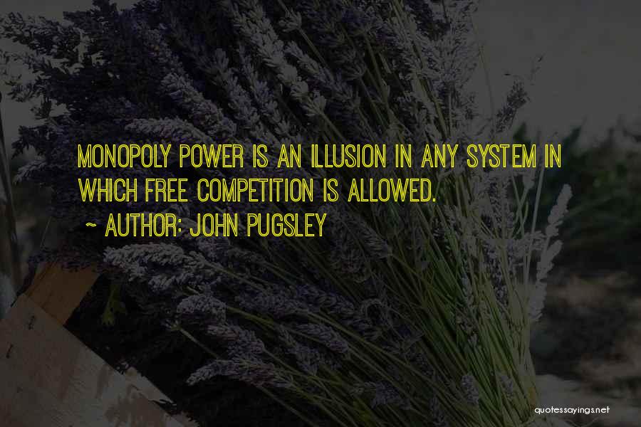 John Pugsley Quotes: Monopoly Power Is An Illusion In Any System In Which Free Competition Is Allowed.