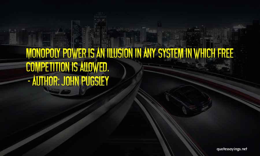 John Pugsley Quotes: Monopoly Power Is An Illusion In Any System In Which Free Competition Is Allowed.