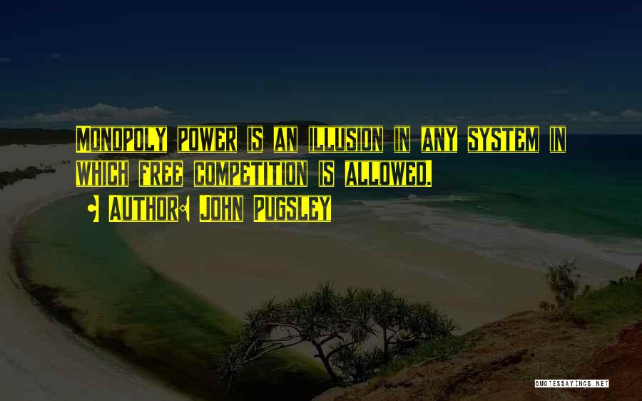 John Pugsley Quotes: Monopoly Power Is An Illusion In Any System In Which Free Competition Is Allowed.