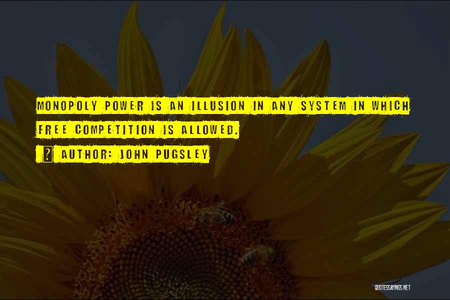 John Pugsley Quotes: Monopoly Power Is An Illusion In Any System In Which Free Competition Is Allowed.