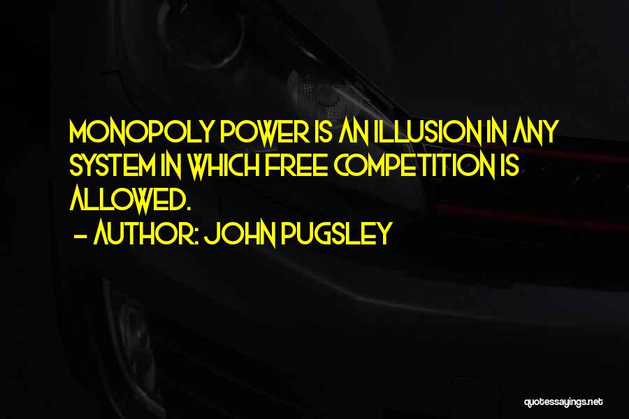John Pugsley Quotes: Monopoly Power Is An Illusion In Any System In Which Free Competition Is Allowed.