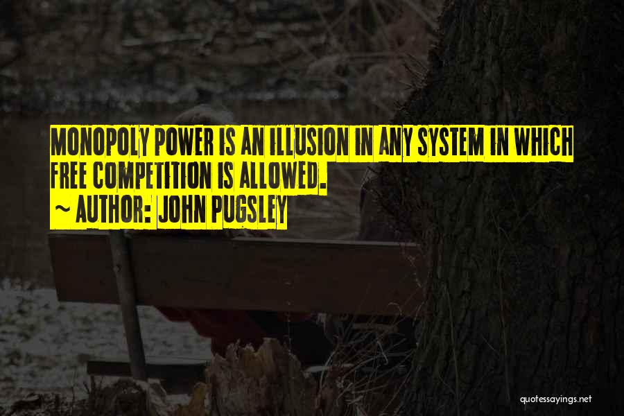 John Pugsley Quotes: Monopoly Power Is An Illusion In Any System In Which Free Competition Is Allowed.